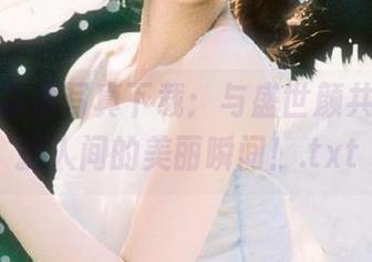 潘多拉高清写真下载：与盛世颜共舞，捕捉人间的美丽瞬间！.txt