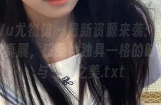 YouWu尤物馆 – 最新资源来袭：俞夕梦御姐写真展，感受她独具一格的时尚风格与气质之美.txt