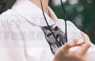 beautyleg – 下载Anita美腿写真合集，尽享她的优雅与自信之美！.txt