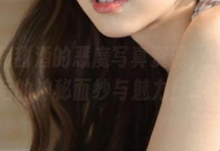 探秘小和甜酒的恶魔写真资源，揭开她背后的神秘面纱与魅力！.txt