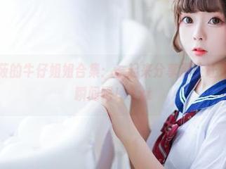来自樱井小莜的牛仔姐姐合集：一起来分享那些让人捧腹大笑的瞬间吧！.txt